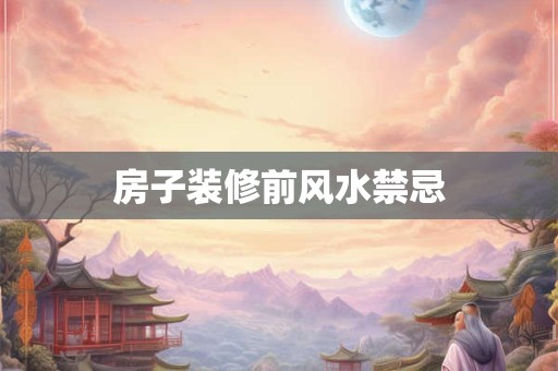 房子装修前风水禁忌