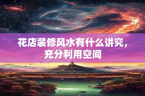 花店装修风水有什么讲究，充分利用空间