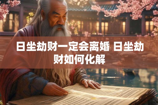 日坐劫财一定会离婚 日坐劫财如何化解