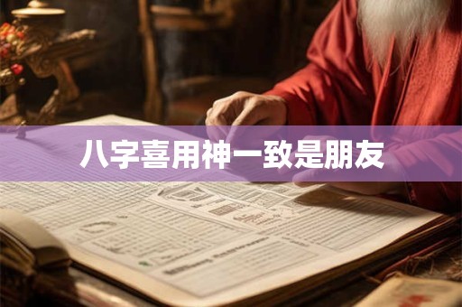 八字喜用神一致是朋友