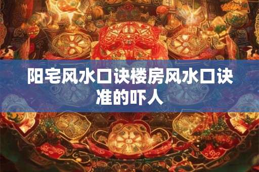 阳宅风水口诀楼房风水口诀准的吓人