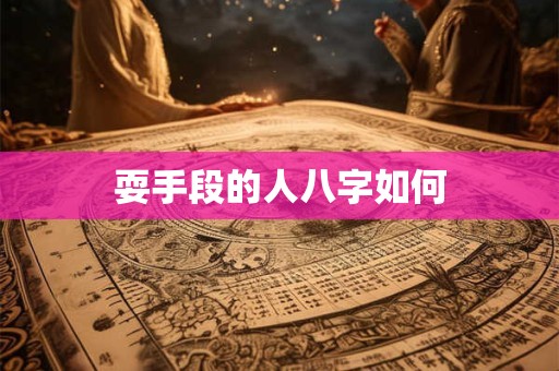 详细阅读:耍手段的人八字如何 耍手段的人八字如何