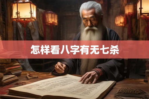 怎样看八字有无七杀