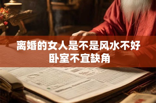 离婚的女人是不是风水不好 卧室不宜缺角
