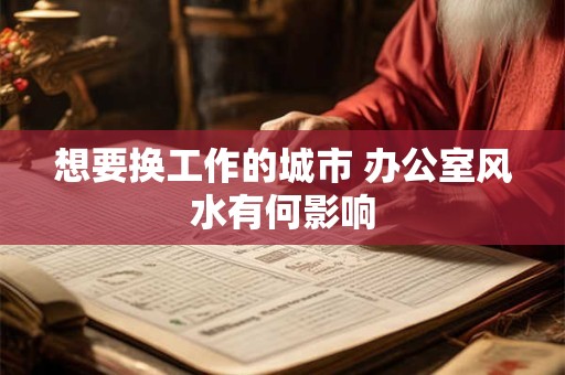 想要换工作的城市 办公室风水有何影响