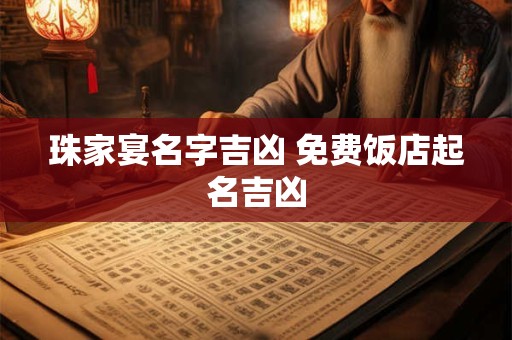 珠家宴名字吉凶 免费饭店起名吉凶