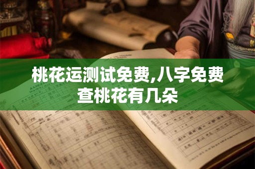桃花运测试免费,八字免费查桃花有几朵