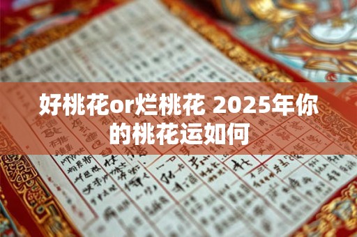 好桃花or烂桃花 2025年你的桃花运如何