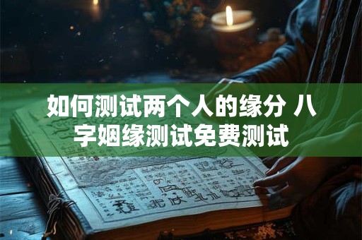 如何测试两个人的缘分 八字姻缘测试免费测试
