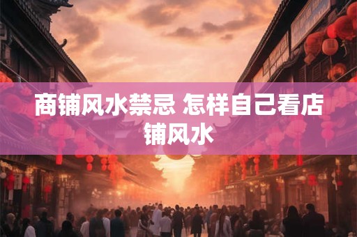 商铺风水禁忌 怎样自己看店铺风水