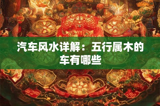 汽车风水详解：五行属木的车有哪些