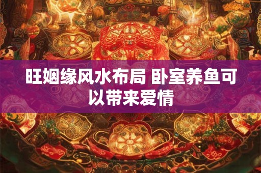 旺姻缘风水布局 卧室养鱼可以带来爱情