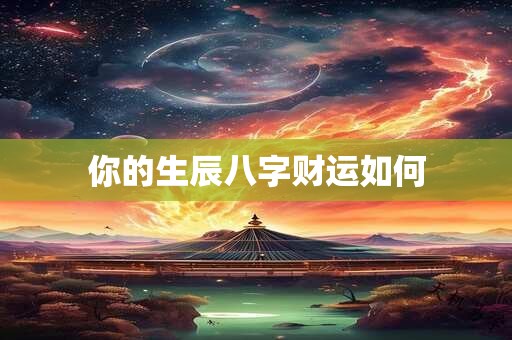你的生辰八字财运如何