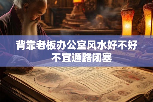 背靠老板办公室风水好不好　不宜通路闭塞