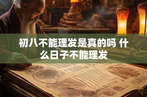初八不能理发是真的吗 什么日子不能理发