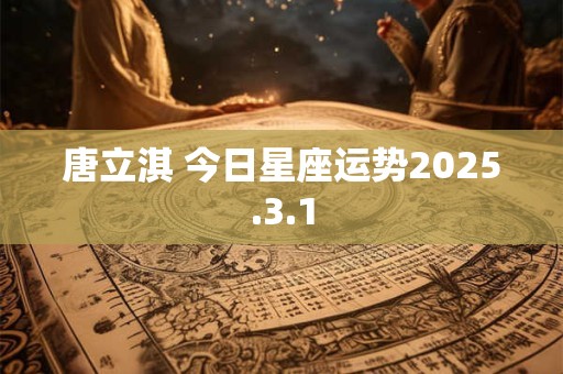唐立淇 今日星座运势2025.3.1