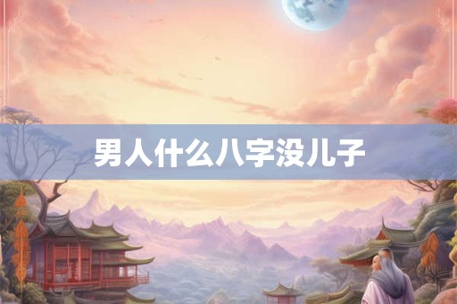 男人什么八字没儿子