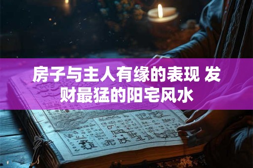 房子与主人有缘的表现 发财最猛的阳宅风水