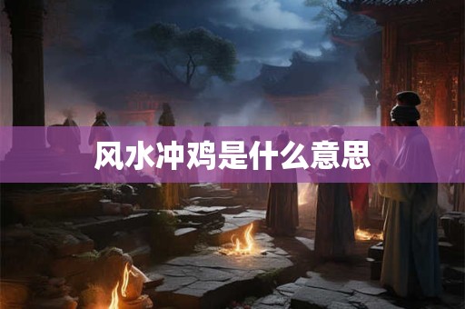 风水冲鸡是什么意思