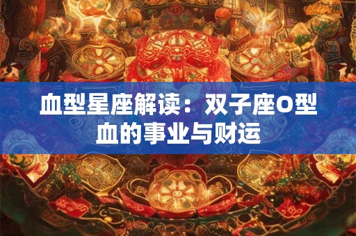 血型星座解读：双子座O型血的事业与财运