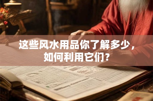 这些风水用品你了解多少，如何利用它们？