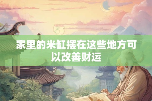 家里的米缸摆在这些地方可以改善财运