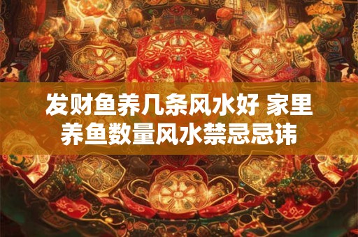 发财鱼养几条风水好 家里养鱼数量风水禁忌忌讳