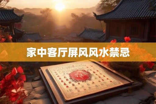 家中客厅屏风风水禁忌