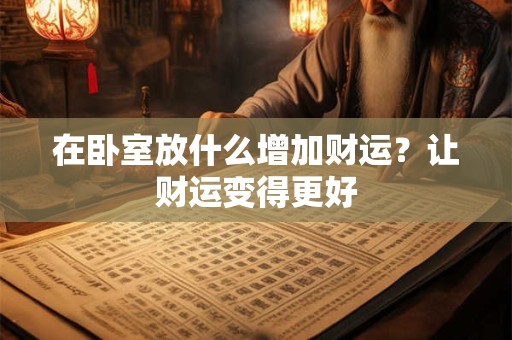 在卧室放什么增加财运？让财运变得更好