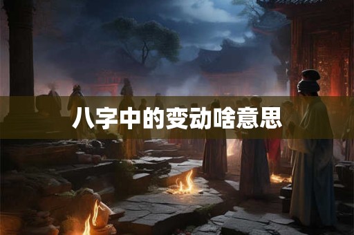 八字中的变动啥意思
