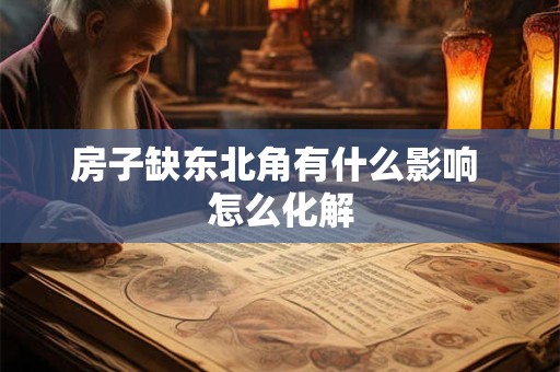 房子缺东北角有什么影响 怎么化解