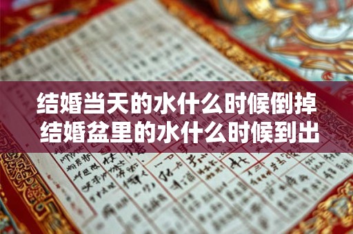结婚当天的水什么时候倒掉 结婚盆里的水什么时候到出去