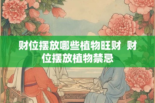 财位摆放哪些植物旺财  财位摆放植物禁忌