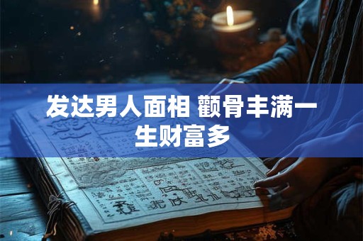 发达男人面相 颧骨丰满一生财富多