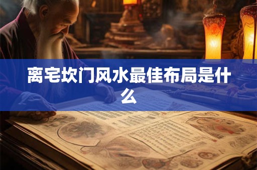 离宅坎门风水最佳布局是什么