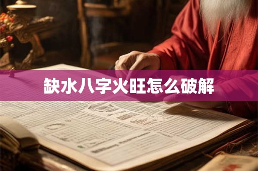 缺水八字火旺怎么破解
