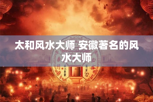 太和风水大师 安徽著名的风水大师