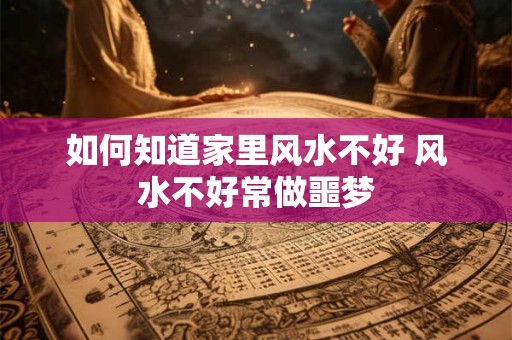 如何知道家里风水不好 风水不好常做噩梦