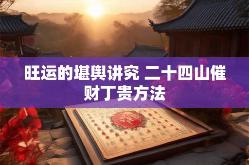 旺运的堪舆讲究 二十四山催财丁贵方法