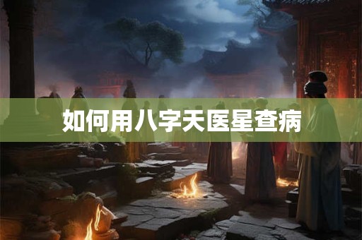 如何用八字天医星查病