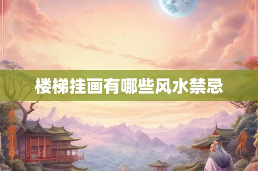 楼梯挂画有哪些风水禁忌