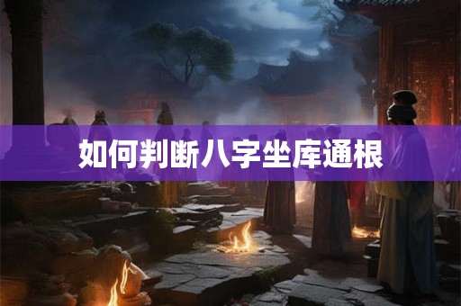 如何判断八字坐库通根