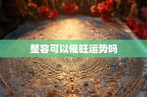 整容可以催旺运势吗