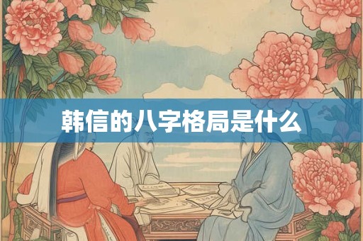 韩信的八字格局是什么