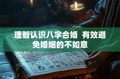 理智认识八字合婚  有效避免婚姻的不如意