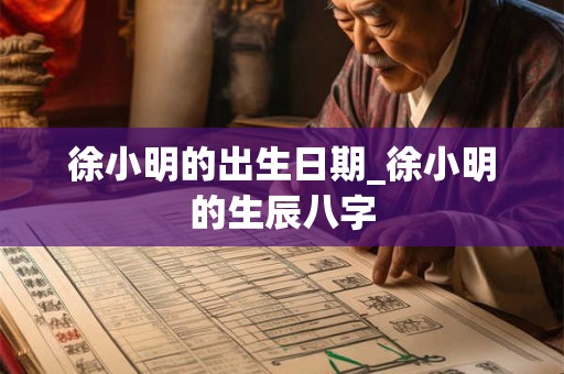 徐小明的出生日期_徐小明的生辰八字