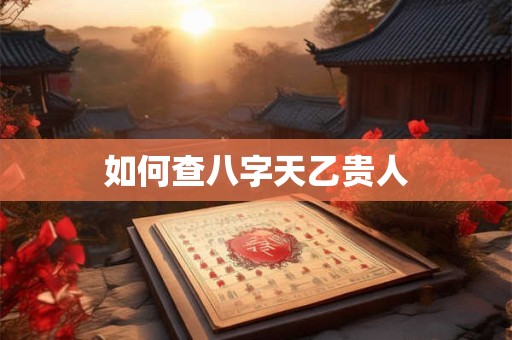 如何查八字天乙贵人