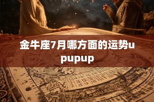 金牛座7月哪方面的运势upupup