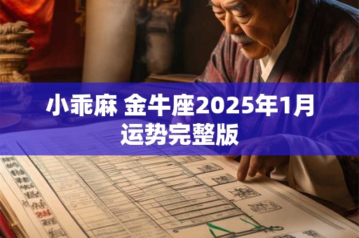 小乖麻 金牛座2025年1月运势完整版