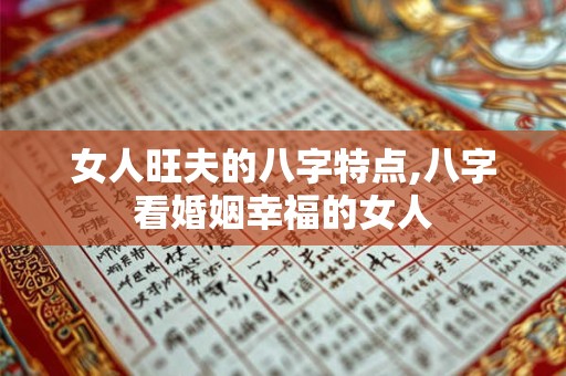 女人旺夫的八字特点,八字看婚姻幸福的女人
